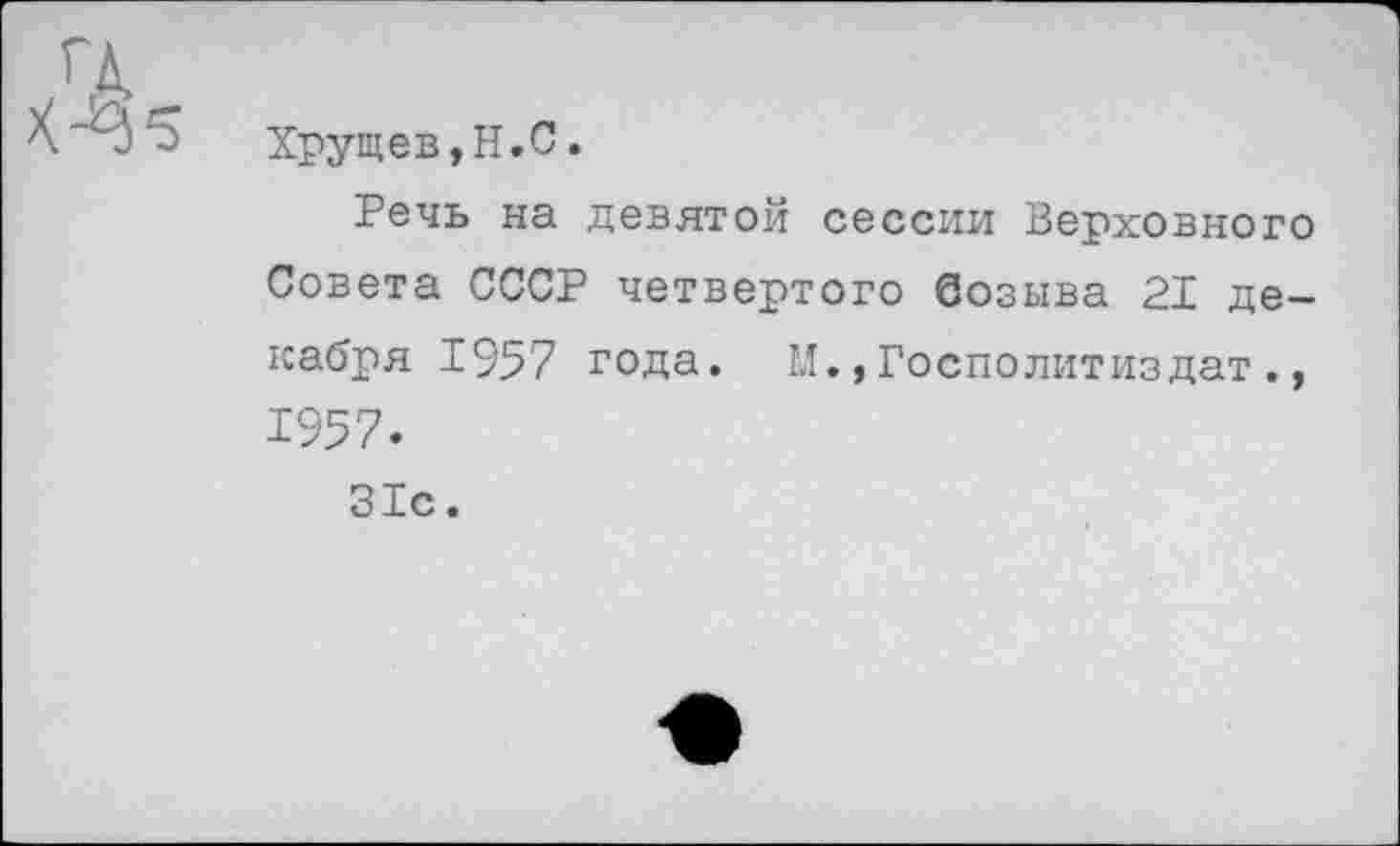 ﻿Хрущев,Н.С.
Речь на девятой сессии Верховного Совета СССР четвертого Созыва 21 декабря 1957 года. М.,Госполитиздат., 1957.
31с.